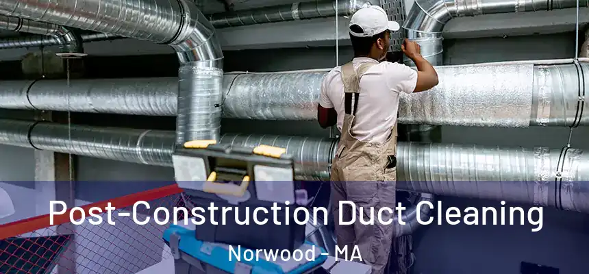 Post-Construction Duct Cleaning Norwood - MA